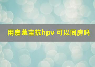 用嘉莱宝抗hpv 可以同房吗